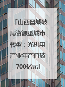 山西晋城破局资源型城市转型：光机电产业年产值破700亿元